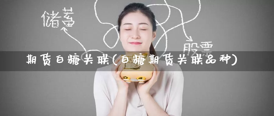 期货白糖关联(白糖期货关联品种)_股指期货_第1张_宝勘金融网 期货白糖关联(白糖期货关联品种)_https://www.baokan.net_股指期货_第1张