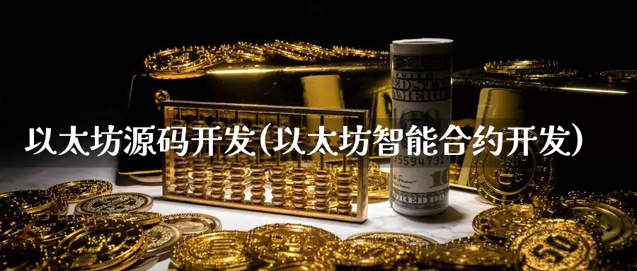 以太坊源码开发(以太坊智能合约开发)_https://www.baokan.net_币圈行情_第1张