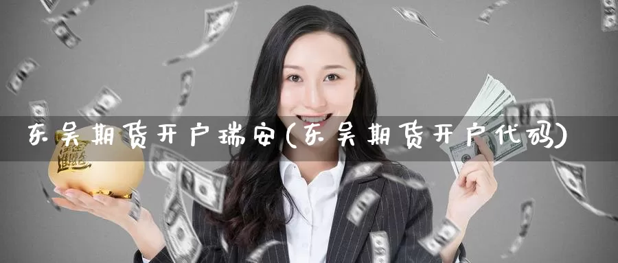 东吴期货开户瑞安(东吴期货开户代码)_https://www.baokan.net_币圈行情_第1张