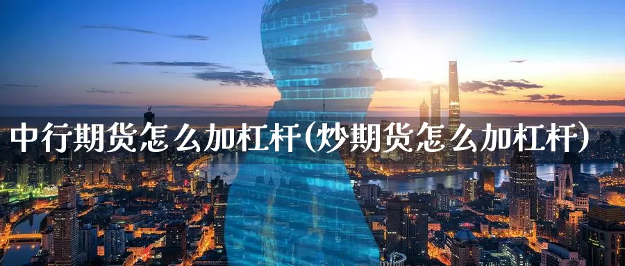 中行期货怎么加杠杆(炒期货怎么加杠杆)_https://www.baokan.net_期货百科_第1张