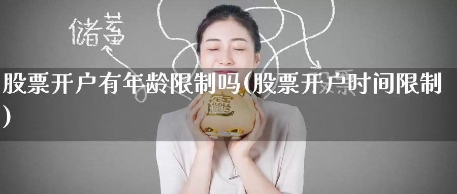 股票开户有年龄限制吗(股票开户时间限制)_https://www.baokan.net_币圈行情_第1张