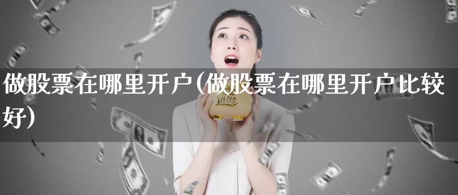 做股票在哪里开户(做股票在哪里开户比较好)_期货分析_第1张_宝勘金融网 做股票在哪里开户(做股票在哪里开户比较好)_https://www.baokan.net_期货分析_第1张