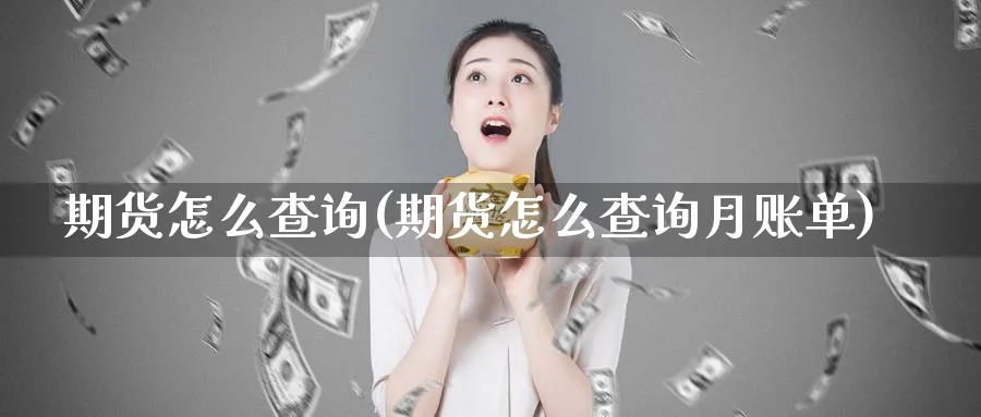 期货怎么查询(期货怎么查询月账单)_https://www.baokan.net_期货分析_第1张