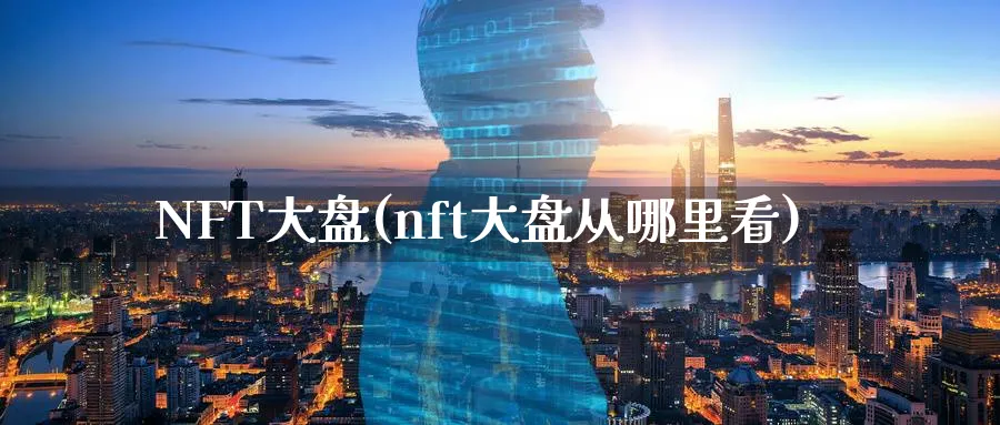 NFT大盘(nft大盘从哪里看)_https://www.baokan.net_国际期货_第1张