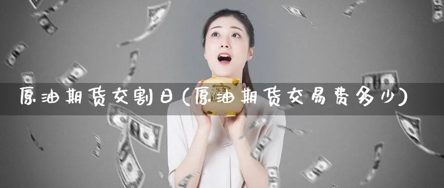 原油期货交割日(原油期货交易费多少)_https://www.baokan.net_恒指期货_第1张