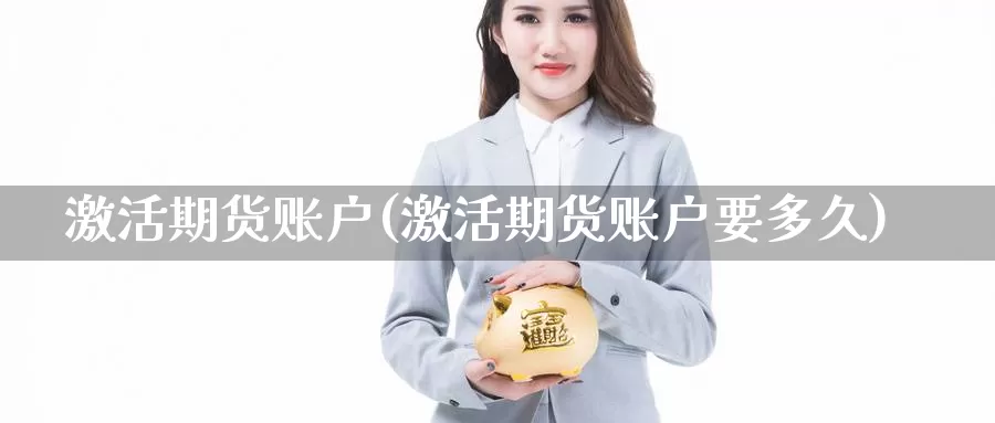 激活期货账户(激活期货账户要多久)_https://www.baokan.net_期货百科_第1张