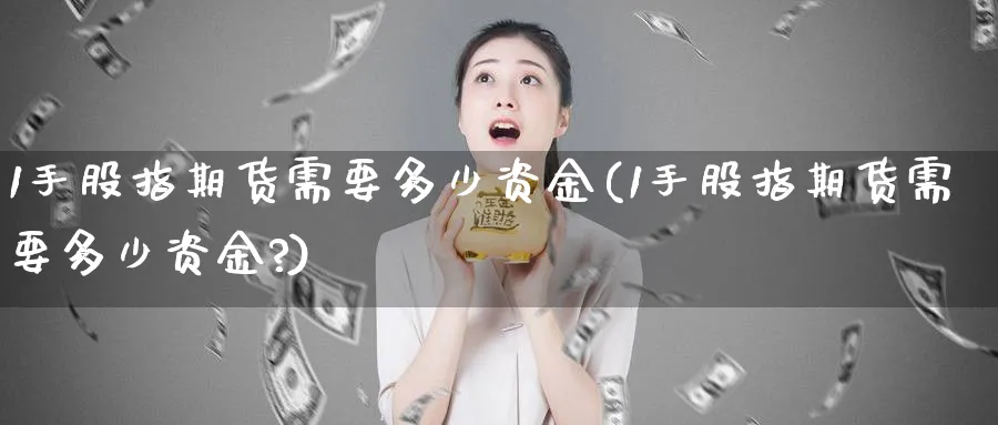 1手股指期货需要多少资金(1手股指期货需要多少资金?)_https://www.baokan.net_期货软件_第1张