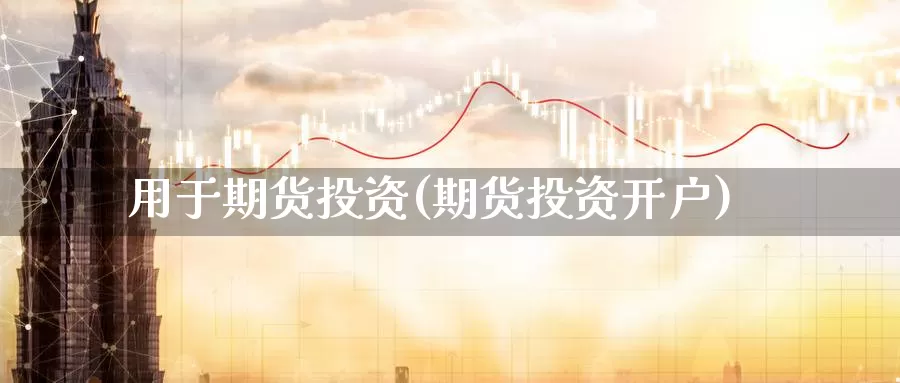用于期货投资(期货投资开户)_期货百科_第1张_宝勘金融网 用于期货投资(期货投资开户)_https://www.baokan.net_期货百科_第1张