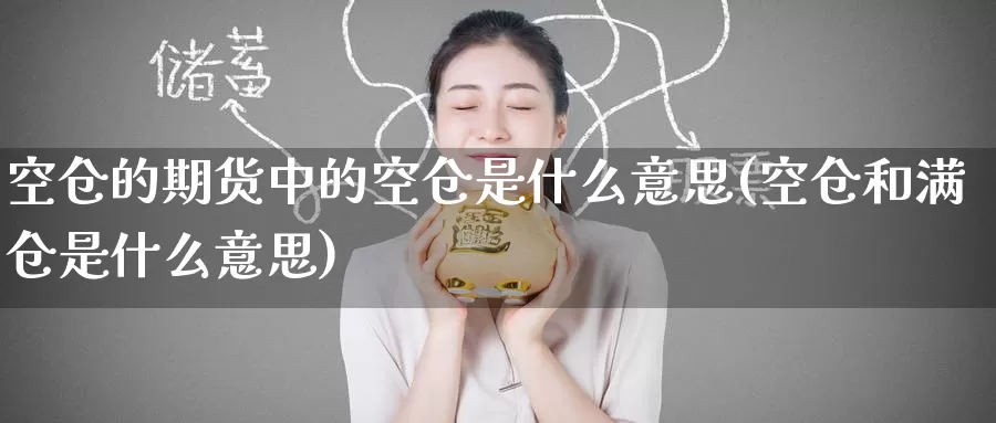 空仓的期货中的空仓是什么意思(空仓和满仓是什么意思)_期货软件_第1张_宝勘金融网 空仓的期货中的空仓是什么意思(空仓和满仓是什么意思)_https://www.baokan.net_期货软件_第1张