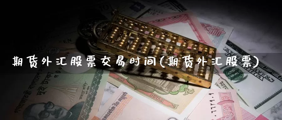 期货外汇股票交易时间(期货外汇股票)_原油期货_第1张_宝勘金融网 期货外汇股票交易时间(期货外汇股票)_https://www.baokan.net_原油期货_第1张
