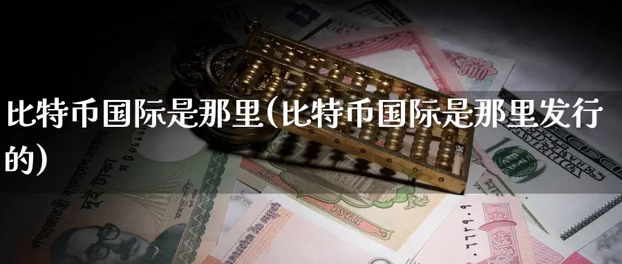 比特币国际是那里(比特币国际是那里发行的)_https://www.baokan.net_币圈行情_第1张