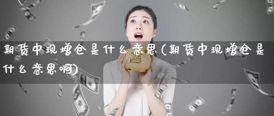 期货中现增仓是什么意思(期货中现增仓是什么意思啊)_恒指期货_第1张_宝勘金融网 期货中现增仓是什么意思(期货中现增仓是什么意思啊)_https://www.baokan.net_恒指期货_第1张