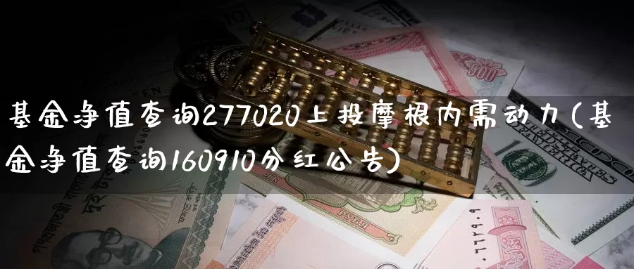 基金净值查询277020上投摩根内需动力(基金净值查询160910分红公告)_https://www.baokan.net_期货公司_第1张