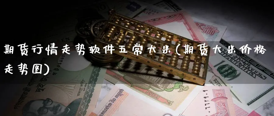 期货行情走势软件五常大米(期货大米价格走势图)_https://www.baokan.net_原油期货_第1张