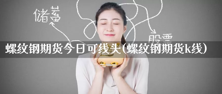 螺纹钢期货今日可线头(螺纹钢期货k线)_https://www.baokan.net_期货培训_第1张