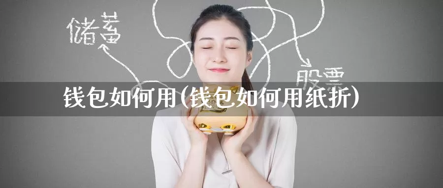 钱包如何用(钱包如何用纸折)_https://www.baokan.net_币圈行情_第1张