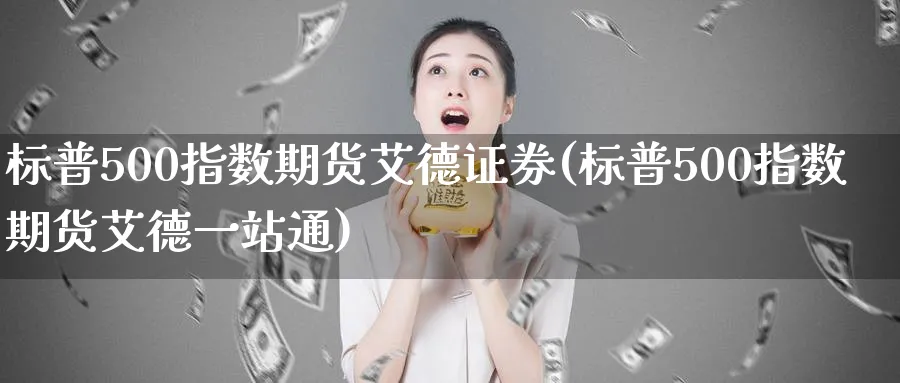 标普500指数期货艾德证券(标普500指数期货艾德一站通)_https://www.baokan.net_黄金期货_第1张