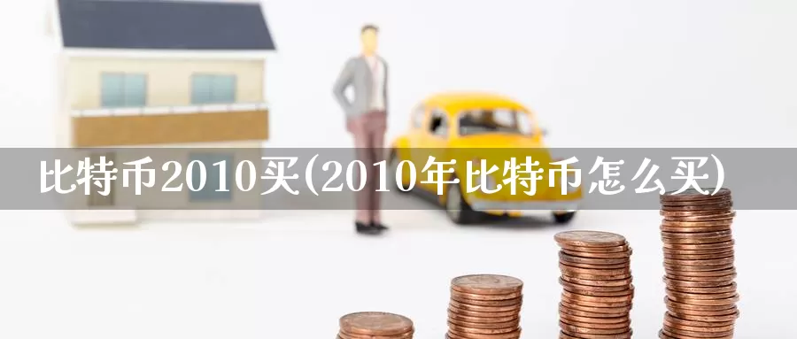 比特币2010买(2010年比特币怎么买)_https://www.baokan.net_币圈行情_第1张