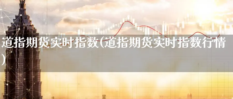 道指期货实时指数(道指期货实时指数行情)_https://www.baokan.net_期货行情_第1张