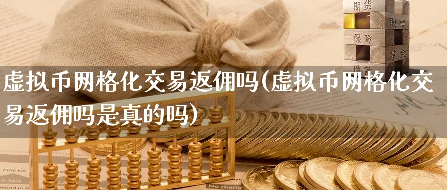 虚拟币网格化交易返佣吗(虚拟币网格化交易返佣吗是真的吗)_https://www.baokan.net_币圈行情_第1张