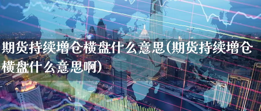 期货持续增仓横盘什么意思(期货持续增仓横盘什么意思啊)_纳指期货_第1张_宝勘金融网 期货持续增仓横盘什么意思(期货持续增仓横盘什么意思啊)_https://www.baokan.net_纳指期货_第1张