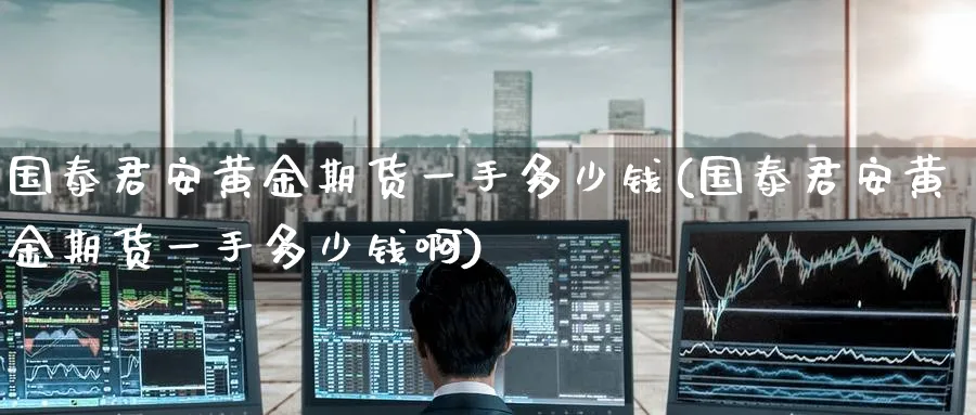 黄金期货一手多少钱(黄金期货一手多少钱啊)_https://www.baokan.net_期货品种_第1张