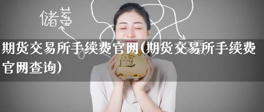 期货交易所手续费(期货交易所手续费查询)_https://www.baokan.net_期货开户_第1张