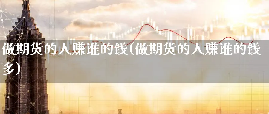做期货的人赚谁的钱(做期货的人赚谁的钱多)_https://www.baokan.net_期货品种_第1张