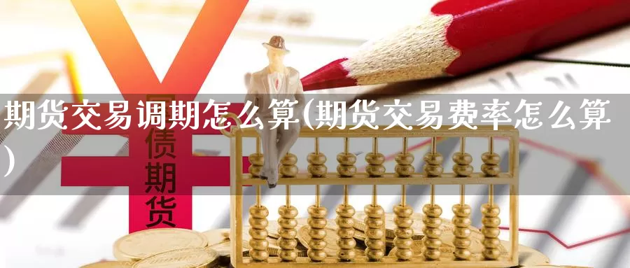 期货交易调期怎么算(期货交易费率怎么算)_https://www.baokan.net_国际期货_第1张
