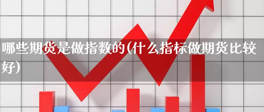 哪些期货是做指数的(什么指标做期货比较好)_股指期货_第1张_宝勘金融网 哪些期货是做指数的(什么指标做期货比较好)_https://www.baokan.net_股指期货_第1张
