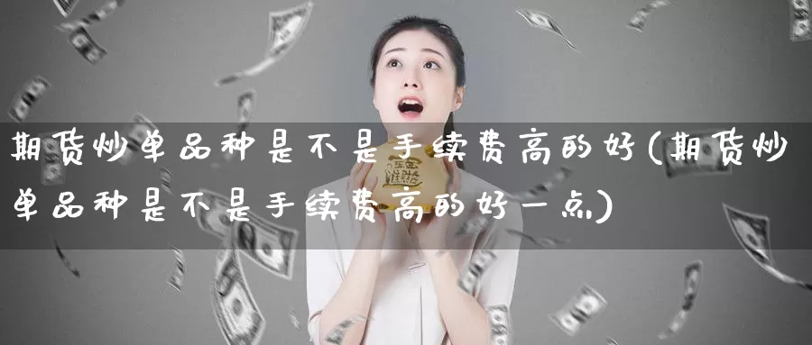 期货炒单品种是不是手续费高的好(期货炒单品种是不是手续费高的好一点)_https://www.baokan.net_币圈行情_第1张