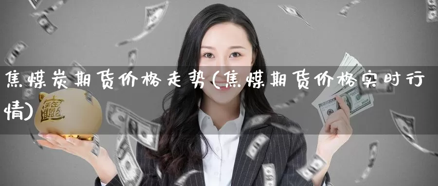 焦煤炭期货价格走势(焦煤期货价格实时行情)_期货分析_第1张_宝勘金融网 焦煤炭期货价格走势(焦煤期货价格实时行情)_https://www.baokan.net_期货分析_第1张