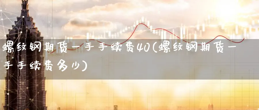 螺纹钢期货一手手续费40(螺纹钢期货一手手续费多少)_https://www.baokan.net_期货品种_第1张