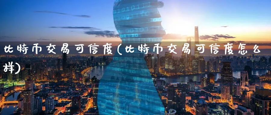 比特币交易可信度(比特币交易可信度怎么样)_https://www.baokan.net_币圈行情_第1张