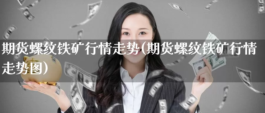 期货螺纹铁矿行情走势(期货螺纹铁矿行情走势图)_期货平台_第1张_宝勘金融网 期货螺纹铁矿行情走势(期货螺纹铁矿行情走势图)_https://www.baokan.net_期货平台_第1张