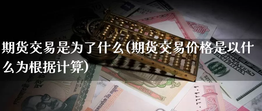 期货交易是为了什么(期货交易价格是以什么为根据计算)_期货分析_第1张_宝勘金融网 期货交易是为了什么(期货交易价格是以什么为根据计算)_https://www.baokan.net_期货分析_第1张