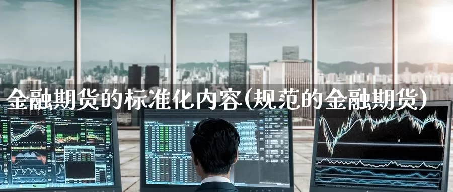 金融期货的标准化内容(规范的金融期货)_https://www.baokan.net_期货技术_第1张