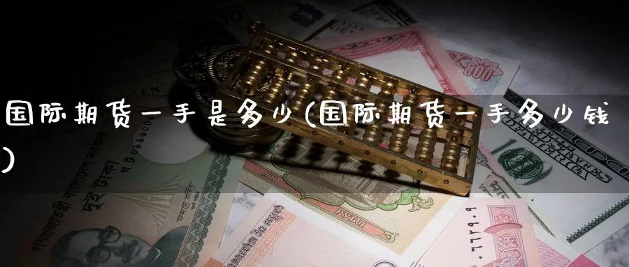 国际期货一手是多少(国际期货一手多少钱)_https://www.baokan.net_期货交易_第1张