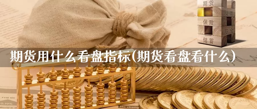 期货用什么看盘指标(期货看盘看什么)_https://www.baokan.net_期货百科_第1张