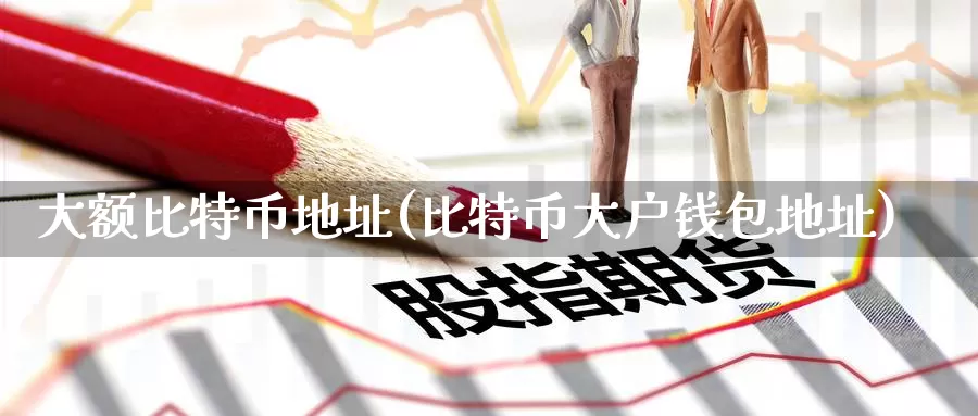 大额比特币地址(比特币大户钱包地址)_https://www.baokan.net_币圈行情_第1张