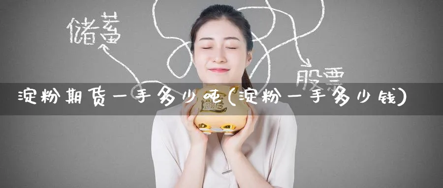 淀粉期货一手多少吨(淀粉一手多少钱)_https://www.baokan.net_期货入门_第1张