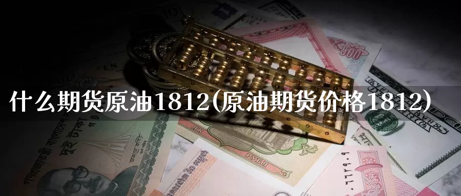 什么期货原油1812(原油期货价格1812)_https://www.baokan.net_期货行情_第1张