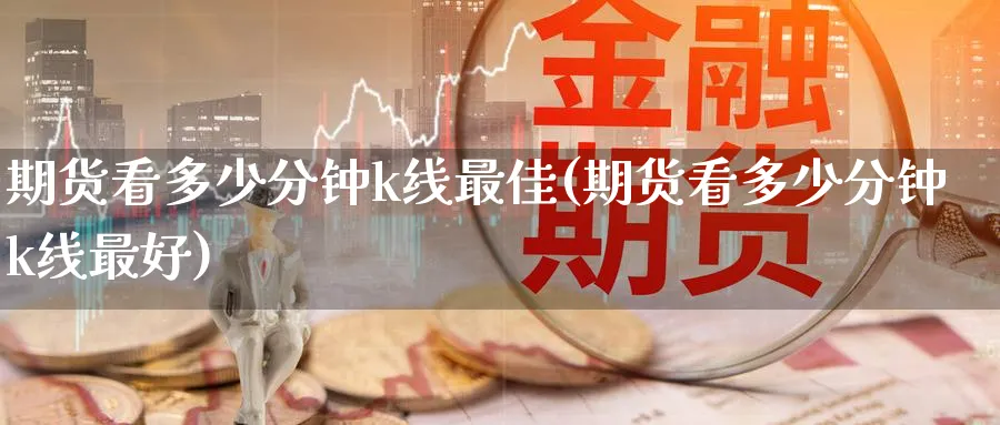 期货看多少分钟k线最佳(期货看多少分钟k线最好)_https://www.baokan.net_期货软件_第1张