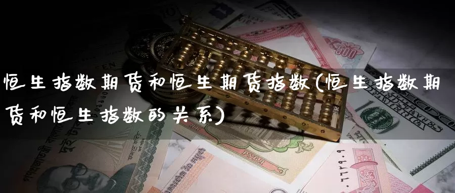 恒生指数期货和恒生期货指数(恒生指数期货和恒生指数的关系)_内盘期货_第1张_宝勘金融网 恒生指数期货和恒生期货指数(恒生指数期货和恒生指数的关系)_https://www.baokan.net_内盘期货_第1张