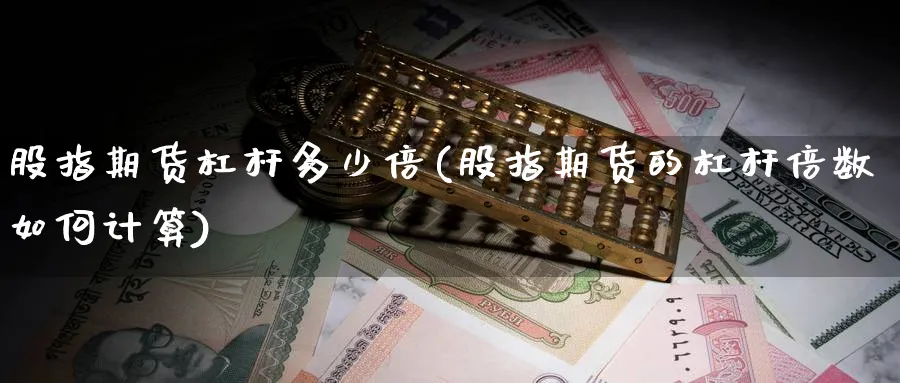 股指期货杠杆多少倍(股指期货的杠杆倍数如何计算)_https://www.baokan.net_纳指期货_第1张