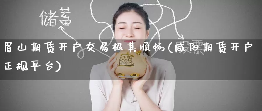 眉山期货开户交易极其顺畅(咸阳期货开户正规平台)_https://www.baokan.net_期货交易_第1张