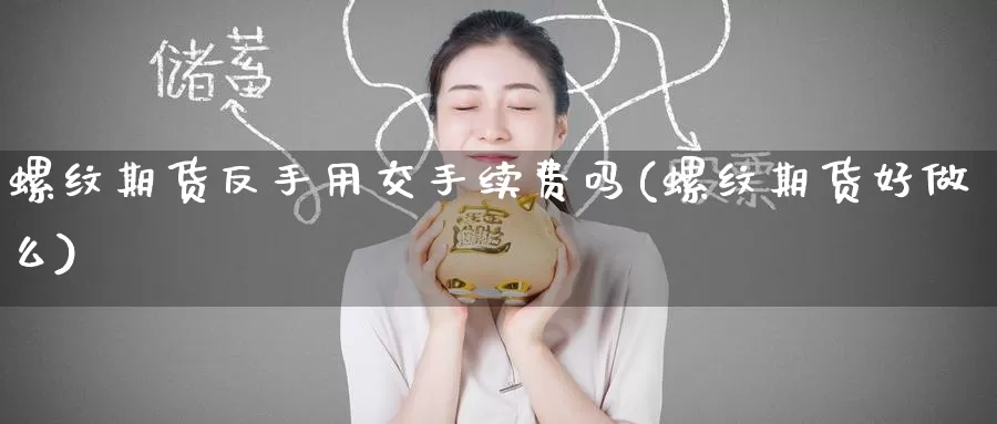 螺纹期货反手用交手续费吗(螺纹期货好做么)_https://www.baokan.net_期货软件_第1张