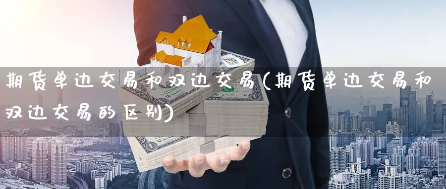 期货单边交易和双边交易(期货单边交易和双边交易的区别)_https://www.baokan.net_期货交易_第1张