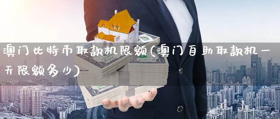 澳门比特币取款机限额(澳门自助取款机一天限额多少)_https://www.baokan.net_期货喊单_第1张