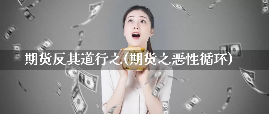 期货反其道行之(期货之恶性循环)_https://www.baokan.net_期货喊单_第1张